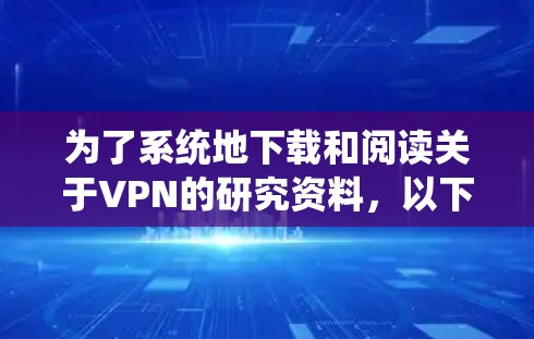 为了系统地下载和阅读关于VPN的研究资料，以下是一份详细的计划和步骤指南