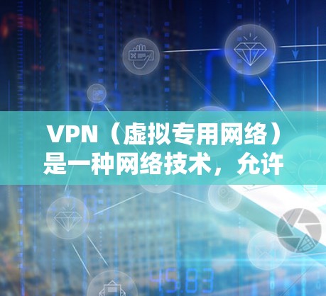 VPN（虚拟专用网络）是一种网络技术，允许用户在公共网络（如互联网）上建立一个安全、匿名或受限的网络连接。通过VPN，可以保护隐私、访问受限制的内容，或者连接到远程网络