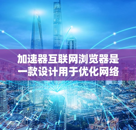 加速器互联网浏览器是一款设计用于优化网络浏览体验的软件,通过多种技术手段提升浏览速度和效率。以下是对其工作原理、功能和使用体验的详细分析