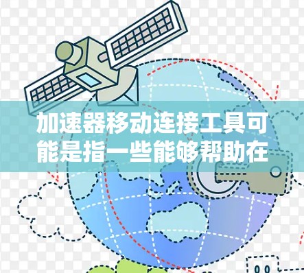 加速器移动连接工具可能是指一些能够帮助在移动设备上连接和使用加速器(如GPU、TPU等)的工具或库。以下是一些可能的工具和方法,用于在移动设备上连接加速器