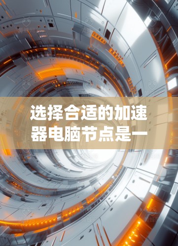 选择合适的加速器电脑节点是一个复杂的过程,涉及多个因素。以下是对该问题的系统化分析和总结