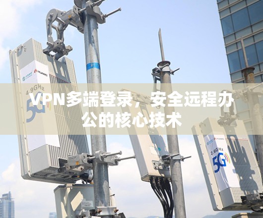 VPN多端登录,安全远程办公的核心技术