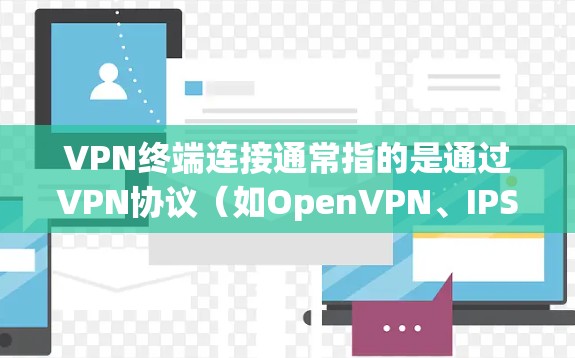 VPN终端连接通常指的是通过VPN协议(如OpenVPN、IPSec)在终端设备(如电脑、手机)上建立与服务器的安全连接。以下是一些常见的步骤和注意事项