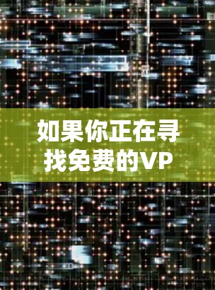 如果你正在寻找免费的VPN加速软件,以下是一些常见的解决方案和推荐。请注意,使用这些软件可能会涉及隐私和安全问题,建议你仔细阅读其条款和政策,并确保你理解其工作原理
