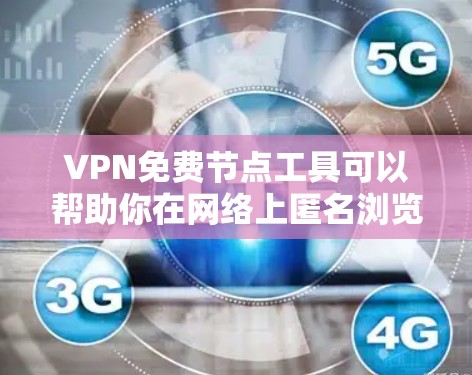 VPN免费节点工具可以帮助你在网络上匿名浏览、防止被追踪或访问受限的网站。以下是一些常见的免费VPN工具和节点
