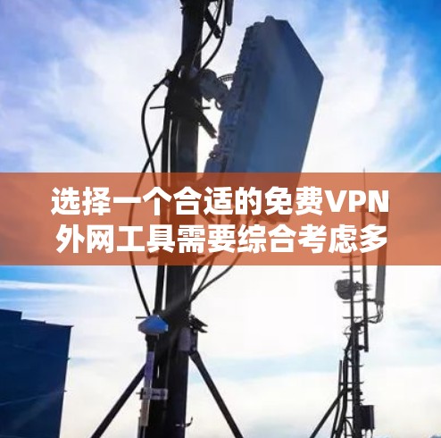 选择一个合适的免费VPN外网工具需要综合考虑多个因素，以确保满足您的基本需求，同时不影响使用体验和隐私安全。以下是根据您的需求整理的建议步骤和最终推荐