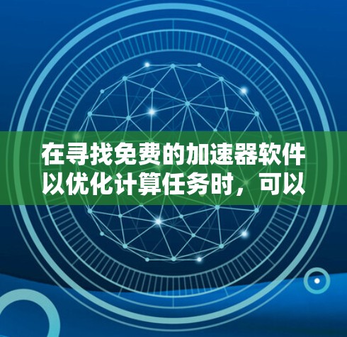 在寻找免费的加速器软件以优化计算任务时，可以考虑以下几种开源工具和库，它们能够利用并行计算加速器（如GPU、TPU）来提高性能