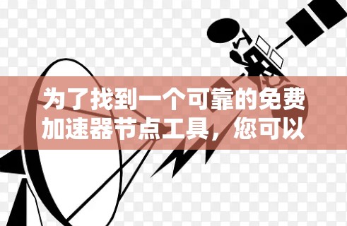 为了找到一个可靠的免费加速器节点工具，您可以按照以下步骤进行