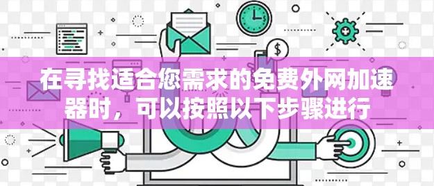 在寻找适合您需求的免费外网加速器时，可以按照以下步骤进行