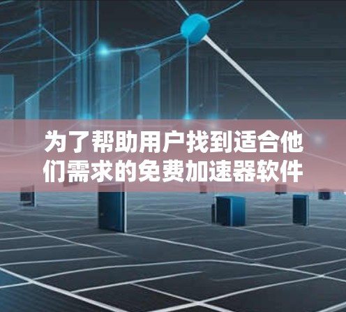 为了帮助用户找到适合他们需求的免费加速器软件，以下是一些推荐