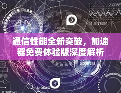通信性能全新突破，加速器免费体验版深度解析