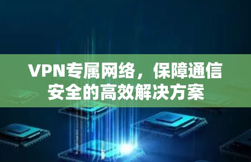 VPN专属网络，保障通信安全的高效解决方案