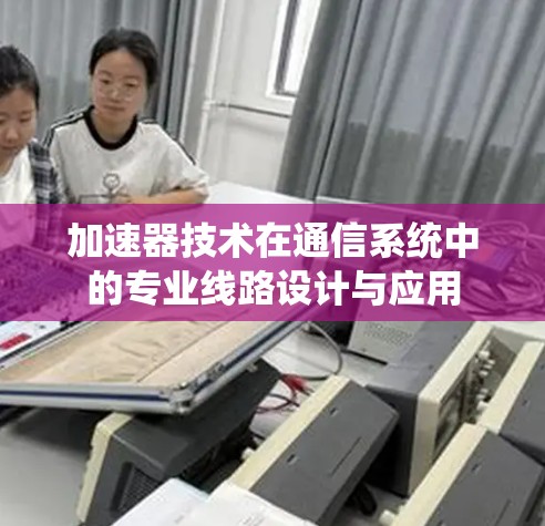 加速器技术在通信系统中的专业线路设计与应用