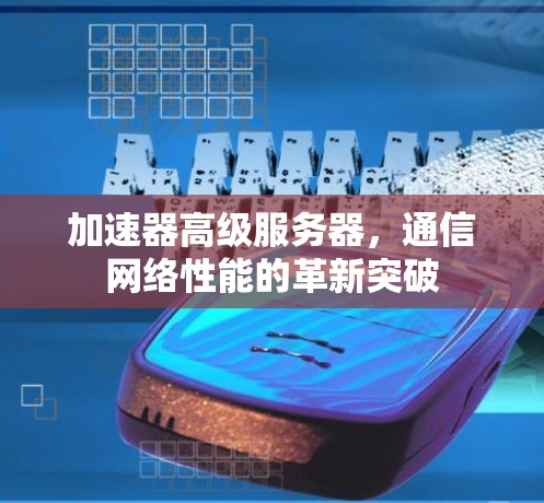 加速器高级服务器，通信网络性能的革新突破