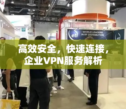 高效安全,快速连接,企业VPN服务解析