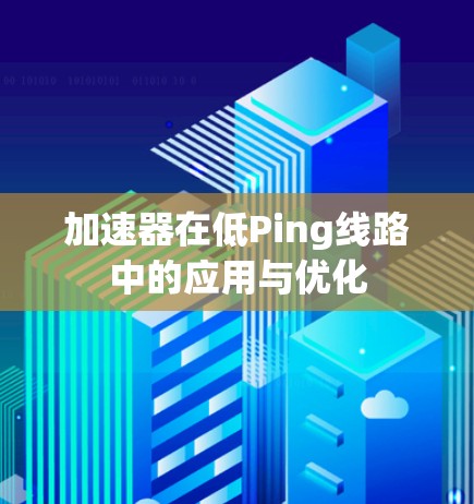 加速器在低Ping线路中的应用与优化