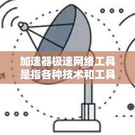 加速器极速网络工具是指各种技术和工具,旨在优化网络性能,提升数据传输效率和安全性。以下是对这些工具的详细分类和解释 加速器极速网络工具是指各种技术和工具,旨在优化网络性能,提升数据传输效率和安全性。以下是对这些工具的详细分类和解释