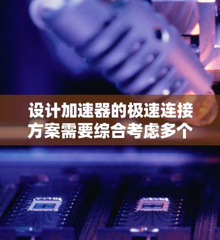 设计加速器的极速连接方案需要综合考虑多个因素,以确保高效且可靠地连接粒子束。以下是一个有条理的设计方案