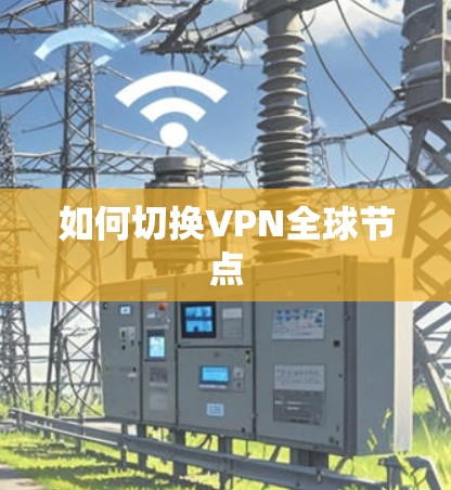 如何切换VPN全球节点 如何切换VPN全球节点