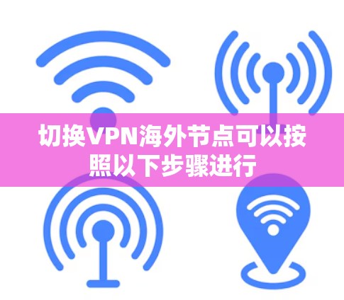 切换VPN海外节点可以按照以下步骤进行