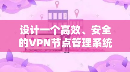 设计一个高效、安全的VPN节点管理系统需要综合考虑多个方面。以下是一个结构化的设计指南