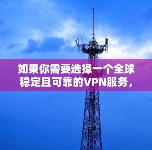 如果你需要选择一个全球稳定且可靠的VPN服务,可以考虑以下几种服务 如果你需要选择一个全球稳定且可靠的VPN服务,可以考虑以下几种服务