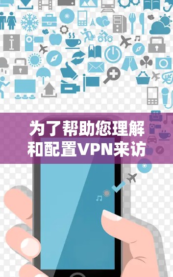 为了帮助您理解和配置VPN来访问海外网络,以下是分步骤的指南