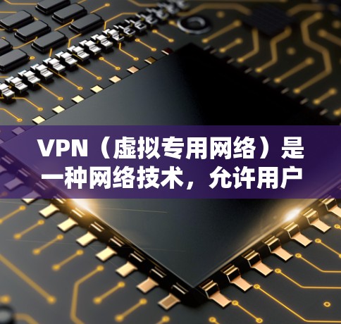 VPN（虚拟专用网络）是一种网络技术，允许用户在远程访问网络资源，同时提高网络安全性。以下是关于VPN远程网络访问的一些关键信息