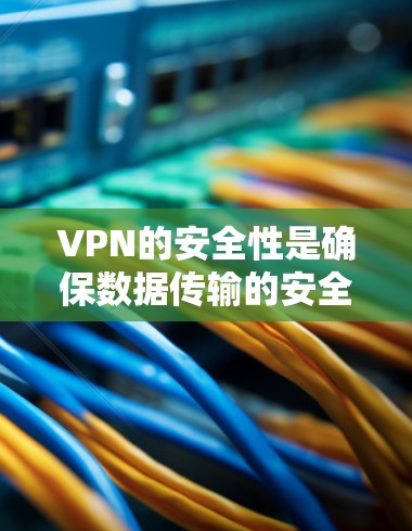 VPN的安全性是确保数据传输的安全性，主要通过加密、身份验证和权限管理等措施实现。以下是对VPN安全性的分步解释