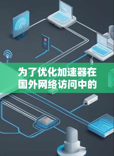 为了优化加速器在国外网络访问中的性能，可以采取以下分步策略