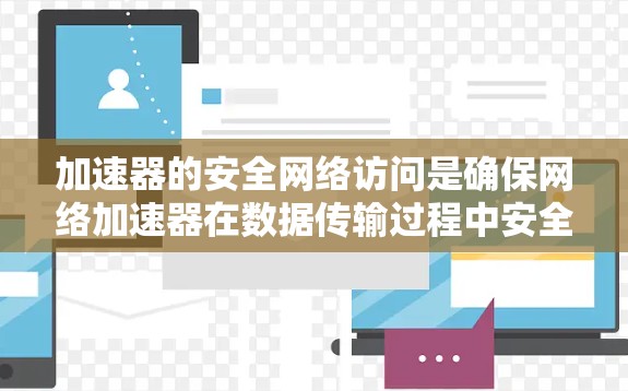 加速器的安全网络访问是确保网络加速器在数据传输过程中安全运行的关键措施。以下是一些关键点和建议