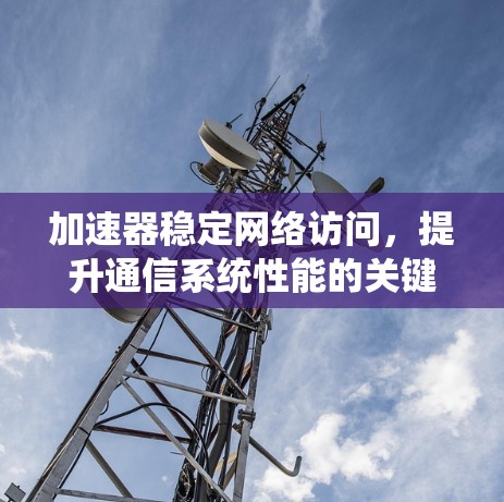 加速器稳定网络访问，提升通信系统性能的关键技术