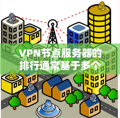 VPN节点服务器的排行通常基于多个关键因素的综合评估,帮助用户选择最适合自己的服务。以下是详细的分析和建议