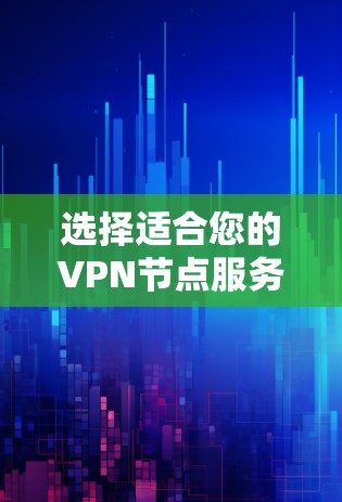选择适合您的VPN节点服务器需要综合考虑您的需求、预算和技术背景。以下是一个分步的建议