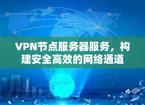 VPN节点服务器服务,构建安全高效的网络通道 VPN节点服务器服务,构建安全高效的网络通道