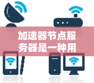 加速器节点服务器是一种用于优化网络流量处理的高性能服务器,通过结合多种技术提升数据传输效率。以下是对加速器节点服务器的详细分析和总结