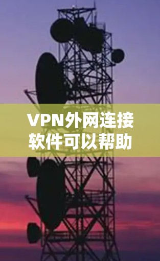 VPN外网连接软件可以帮助用户在网络安全和隐私保护的前提下,访问外部网络资源或连接到公司内部网络。以下是一些常用的VPN外网连接软件及其简要介绍