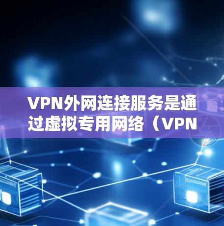 VPN外网连接服务是通过虚拟专用网络(VPN)建立的安全连接,允许用户访问外部网络资源,同时保护数据和网络安全。以下是对VPN外网连接服务的详细分析