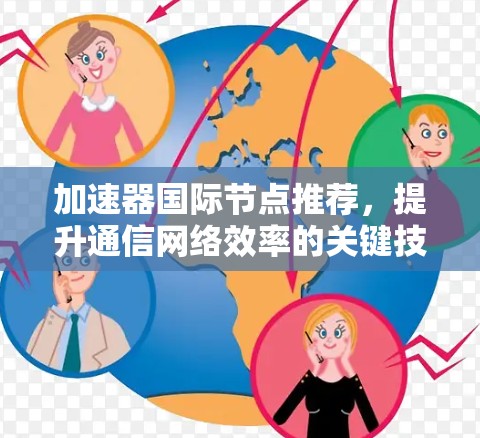 加速器国际节点推荐,提升通信网络效率的关键技术