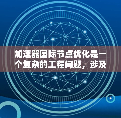 加速器国际节点优化是一个复杂的工程问题,涉及多个方面,包括网络架构、数据传输、负载均衡、安全性等。以下是一些关键点和建议,帮助你优化国际加速器节点的性能和效率 加速器国际节点优化是一个复杂的工程问题,涉及多个方面,包括网络架构、数据传输、负载均衡、安全性等。以下是一些关键点和建议,帮助你优化国际加速器节点的性能和效率