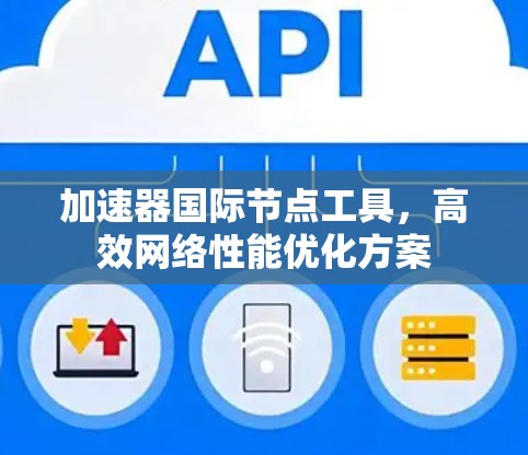 加速器国际节点工具,高效网络性能优化方案 加速器国际节点工具,高效网络性能优化方案