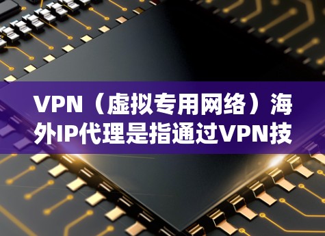 VPN（虚拟专用网络）海外IP代理是指通过VPN技术，为用户提供一个位于海外的IP地址，从而能够访问被本地网络限制所阻挡的内容或服务。这种服务通常被用于隐私保护、访问国外网站或绕过某些地理限制