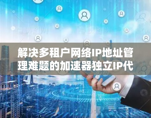 解决多租户网络IP地址管理难题的加速器独立IP代理技术