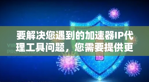 要解决您遇到的加速器IP代理工具问题，您需要提供更多详细信息，以便我能够更好地帮助您。以下是一些可能的问题诊断步骤和建议