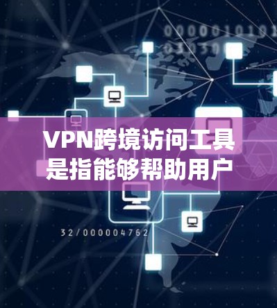 VPN跨境访问工具是指能够帮助用户绕过地理限制、保护隐私或安全的网络服务。以下是几种常见的VPN跨境访问工具及其特点