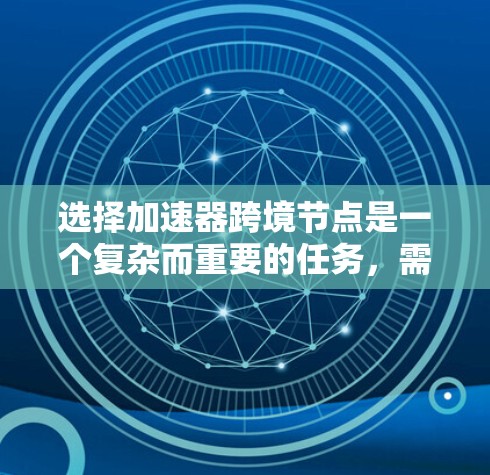 选择加速器跨境节点是一个复杂而重要的任务，需要综合考虑多个关键因素以确保数据传输的高效性、安全性和可靠性。以下是对选择跨境节点的详细分析和建议