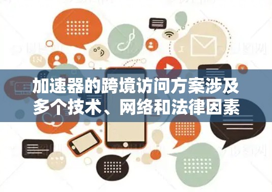加速器的跨境访问方案涉及多个技术、网络和法律因素，确保数据能够高效、安全地跨越国家或地区的网络边界。以下是一些关键点和可能的解决方案