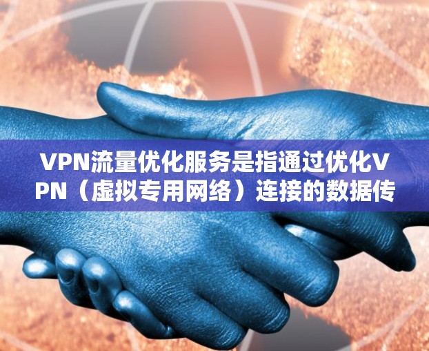 VPN流量优化服务是指通过优化VPN（虚拟专用网络）连接的数据传输效率、安全性和稳定性，以满足用户对隐私保护、数据安全和网络性能的需求。以下是VPN流量优化的关键点和常见方法