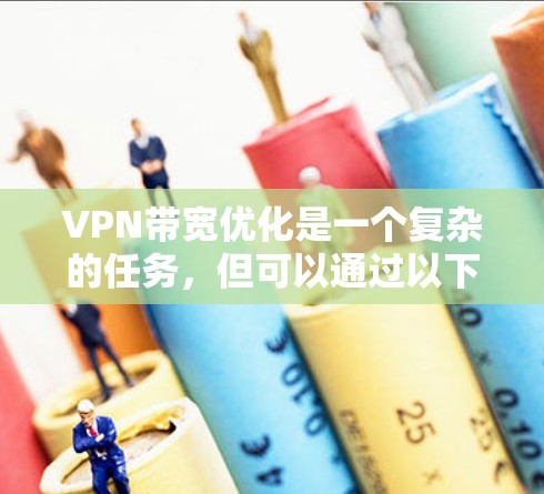 VPN带宽优化是一个复杂的任务，但可以通过以下方法和工具来实现