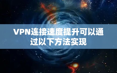 VPN连接速度提升可以通过以下方法实现
